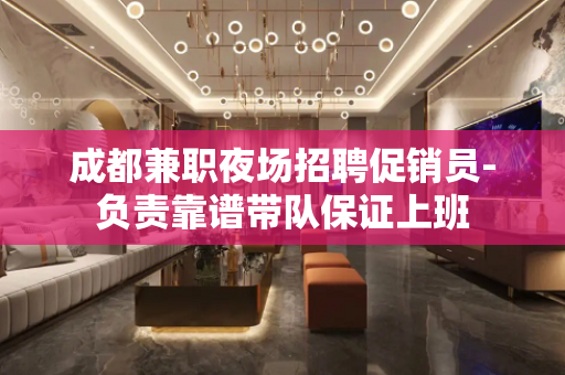 成都兼职夜场招聘促销员-负责靠谱带队保证上班