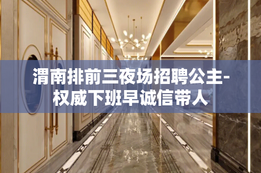 渭南排前三夜场招聘公主-权威下班早诚信带人