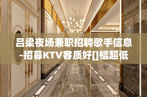 吕梁夜场兼职招聘歌手信息-招募KTV客质好[]槛超低