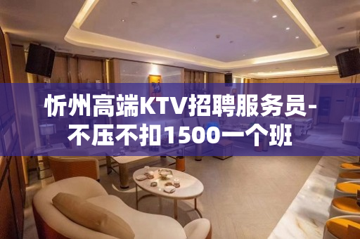 忻州高端KTV招聘服务员-不压不扣1500一个班