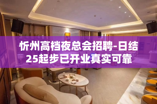 忻州高档夜总会招聘-日结25起步已开业真实可靠