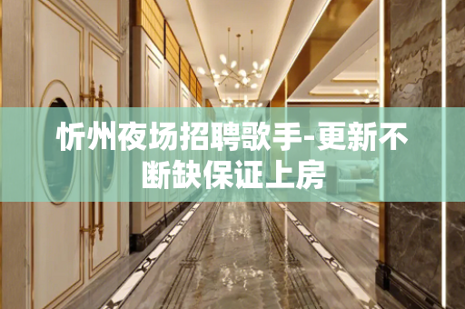 忻州夜场招聘歌手-更新不断缺保证上房