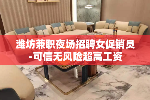 潍坊兼职夜场招聘女促销员-可信无风险超高工资