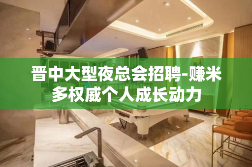 晋中大型夜总会招聘-赚米多权威个人成长动力