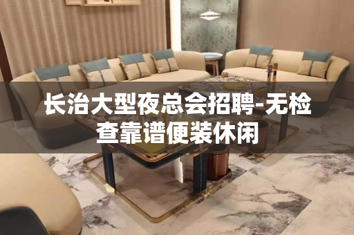 长治大型夜总会招聘-无检查靠谱便装休闲