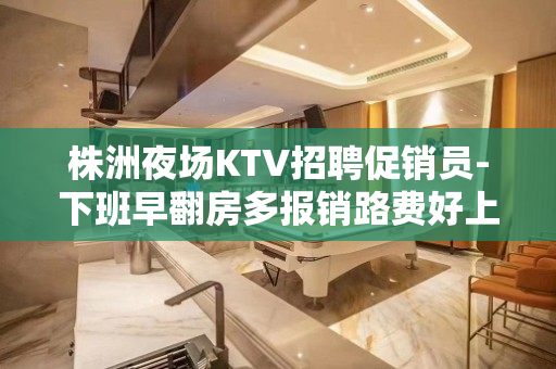 株洲夜场KTV招聘促销员-下班早翻房多报销路费好上班