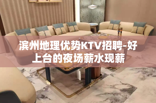 滨州地理优势KTV招聘-好上台的夜场薪水现薪