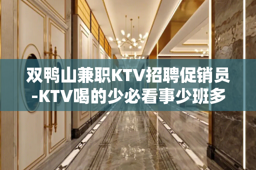 双鸭山兼职KTV招聘促销员-KTV喝的少必看事少班多