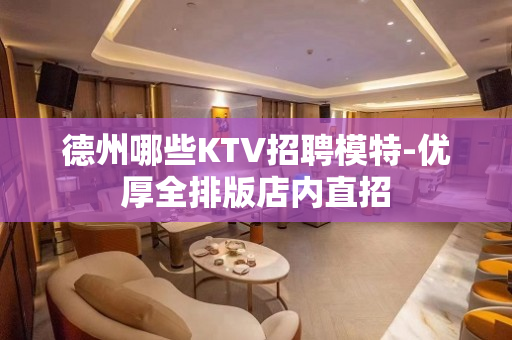 德州哪些KTV招聘模特-优厚全排版店内直招