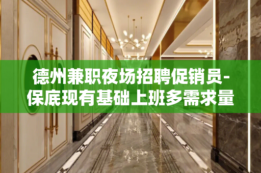 德州兼职夜场招聘促销员-保底现有基础上班多需求量大
