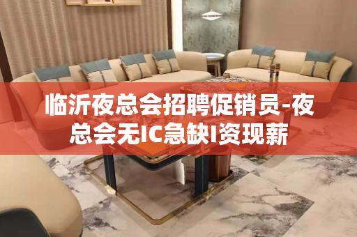 临沂夜总会招聘促销员-夜总会无IC急缺I资现薪