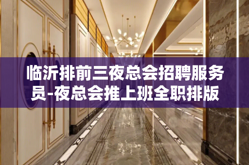 临沂排前三夜总会招聘服务员-夜总会推上班全职排版试包