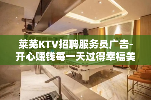 莱芜KTV招聘服务员广告-开心赚钱每一天过得幸福美满
