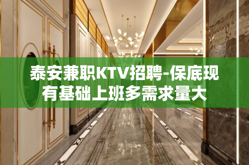 泰安兼职KTV招聘-保底现有基础上班多需求量大