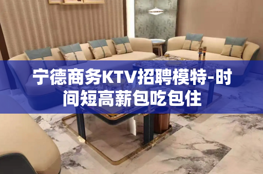 宁德商务KTV招聘模特-时间短高薪包吃包住