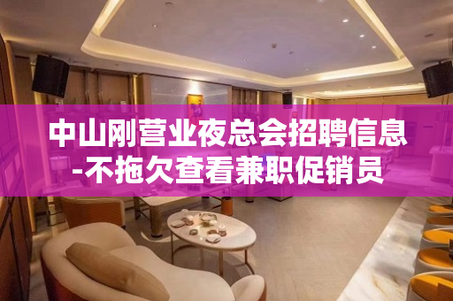 中山刚营业夜总会招聘信息-不拖欠查看兼职促销员