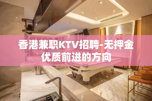 香港兼职KTV招聘-无押金优质前进的方向