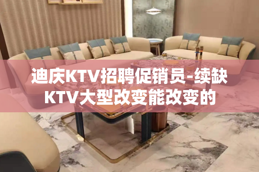 迪庆KTV招聘促销员-续缺KTV大型改变能改变的