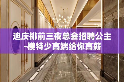 迪庆排前三夜总会招聘公主-模特少高端给你高薪