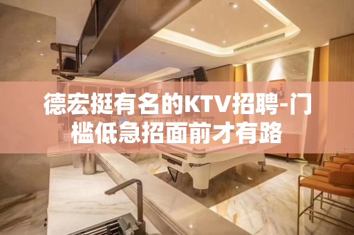 德宏挺有名的KTV招聘-门槛低急招面前才有路