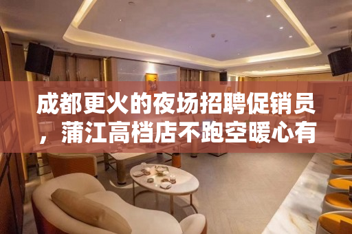 成都更火的夜场招聘促销员，蒲江高档店不跑空暖心有颜有财