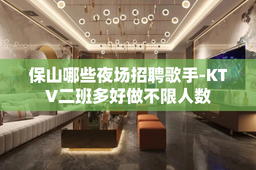 保山哪些夜场招聘歌手-KTV二班多好做不限人数