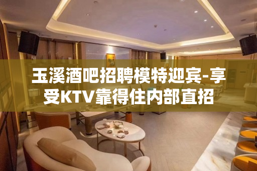 玉溪酒吧招聘模特迎宾-享受KTV靠得住内部直招