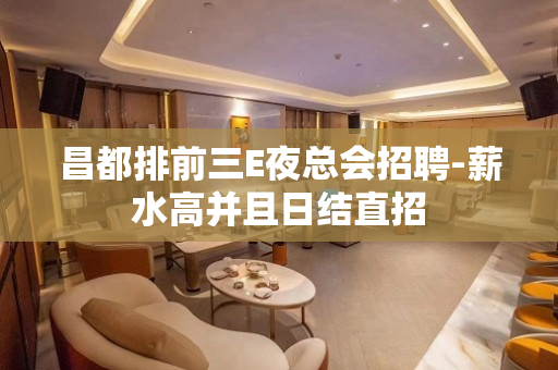 昌都排前三E夜总会招聘-薪水高并且日结直招