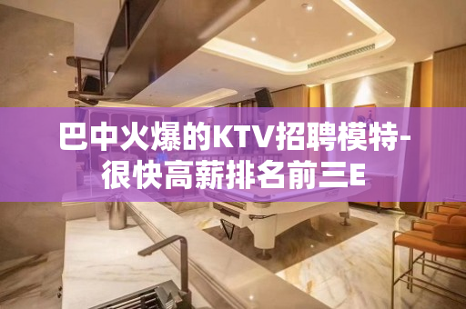 巴中火爆的KTV招聘模特-很快高薪排名前三E
