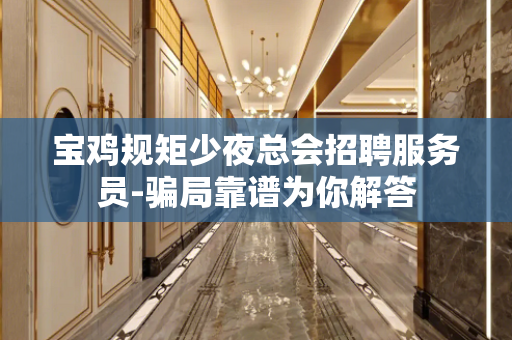 宝鸡规矩少夜总会招聘服务员-骗局靠谱为你解答