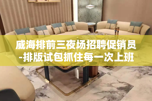 威海排前三夜场招聘促销员-排版试包抓住每一次上班时机