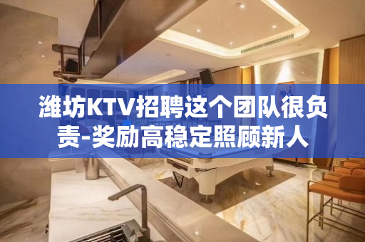 潍坊KTV招聘这个团队很负责-奖励高稳定照顾新人