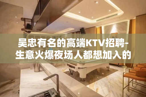 吴忠有名的高端KTV招聘-生意火爆夜场人都想加入的