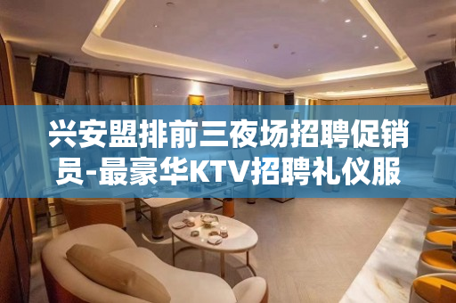 兴安盟排前三夜场招聘促销员-最豪华KTV招聘礼仪服务员