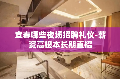 宜春哪些夜场招聘礼仪-薪资高根本长期直招