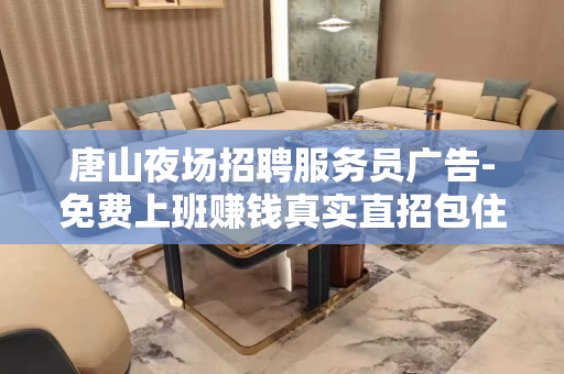 唐山夜场招聘服务员广告-免费上班赚钱真实直招包住宿