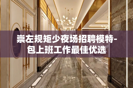 崇左规矩少夜场招聘模特-包上班工作最佳优选