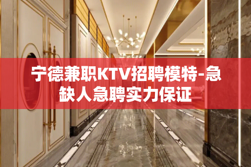 宁德兼职KTV招聘模特-急缺人急聘实力保证