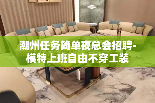 潮州任务简单夜总会招聘-模特上班自由不穿工装