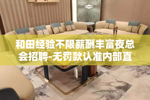 和田经验不限薪酬丰富夜总会招聘-无罚款认准内部直招