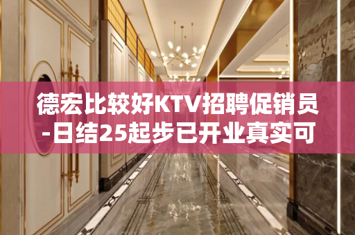 德宏比较好KTV招聘促销员-日结25起步已开业真实可靠