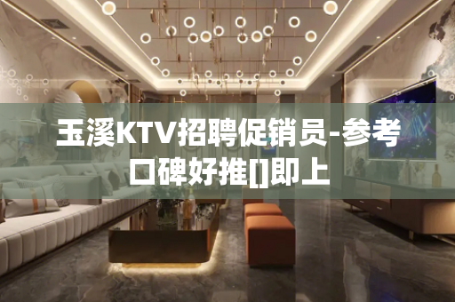 玉溪KTV招聘促销员-参考口碑好推[]即上