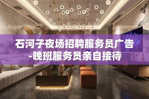 石河子夜场招聘服务员广告-晚班服务员亲自接待