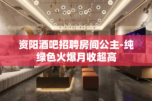 资阳酒吧招聘房间公主-纯绿色火爆月收超高