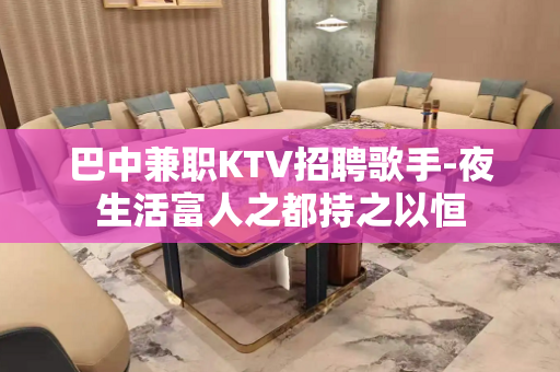 巴中兼职KTV招聘歌手-夜生活富人之都持之以恒