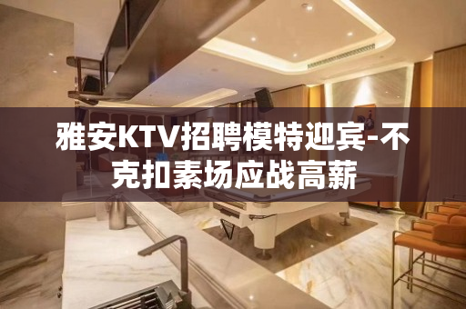 雅安KTV招聘模特迎宾-不克扣素场应战高薪