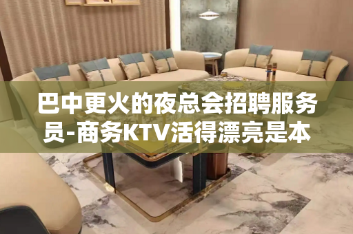 巴中更火的夜总会招聘服务员-商务KTV活得漂亮是本事
