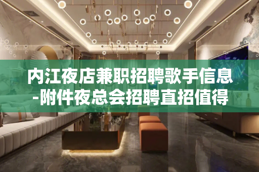 内江夜店兼职招聘歌手信息-附件夜总会招聘直招值得信赖