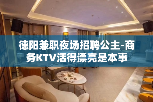 德阳兼职夜场招聘公主-商务KTV活得漂亮是本事