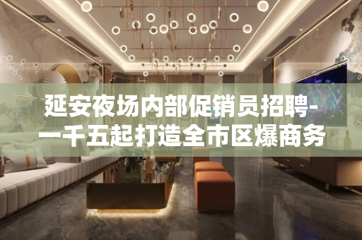 延安夜场内部促销员招聘-一千五起打造全市区爆商务场
